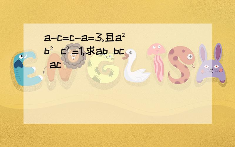 a-c=c-a=3,且a² b² c²=1,求ab bc ac