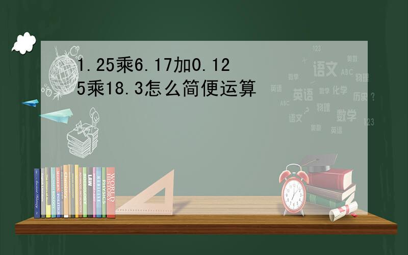 1.25乘6.17加0.125乘18.3怎么简便运算