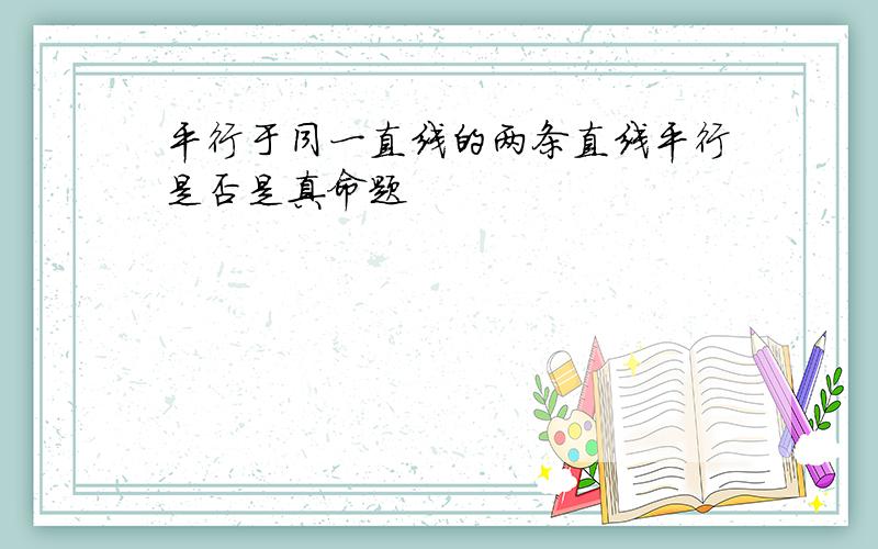 平行于同一直线的两条直线平行是否是真命题