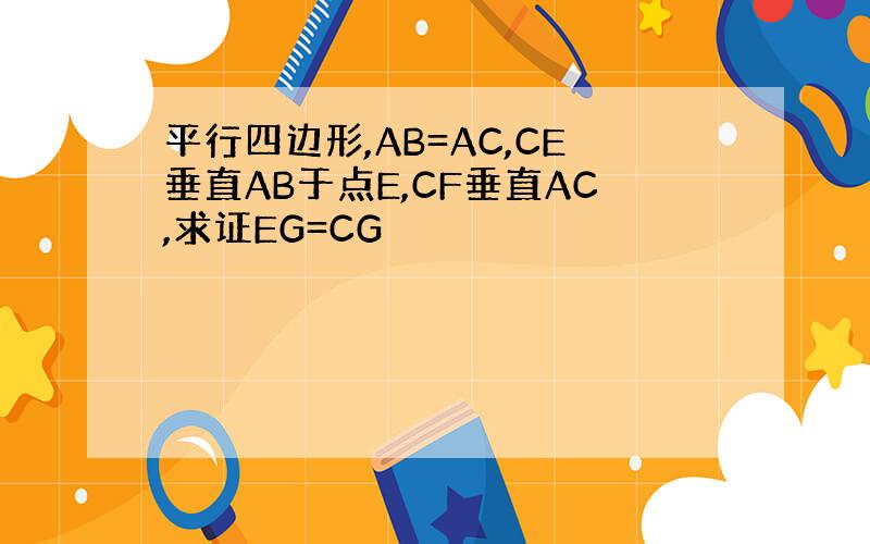 平行四边形,AB=AC,CE垂直AB于点E,CF垂直AC,求证EG=CG