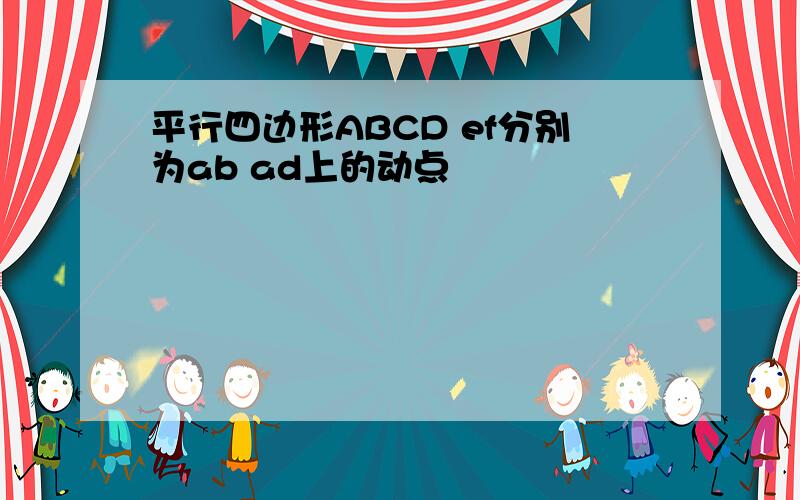 平行四边形ABCD ef分别为ab ad上的动点