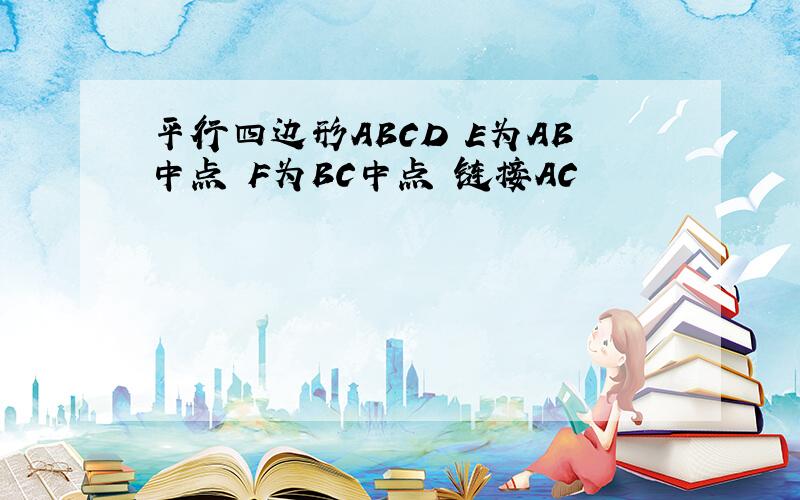 平行四边形ABCD E为AB中点 F为BC中点 链接AC