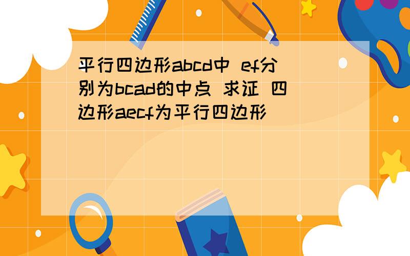 平行四边形abcd中 ef分别为bcad的中点 求证 四边形aecf为平行四边形