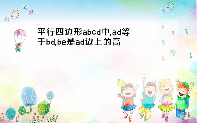 平行四边形abcd中,ad等于bd,be是ad边上的高