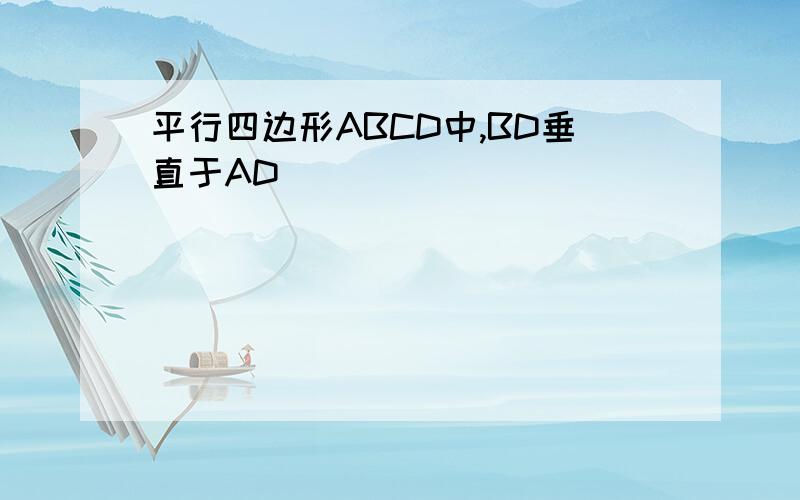 平行四边形ABCD中,BD垂直于AD