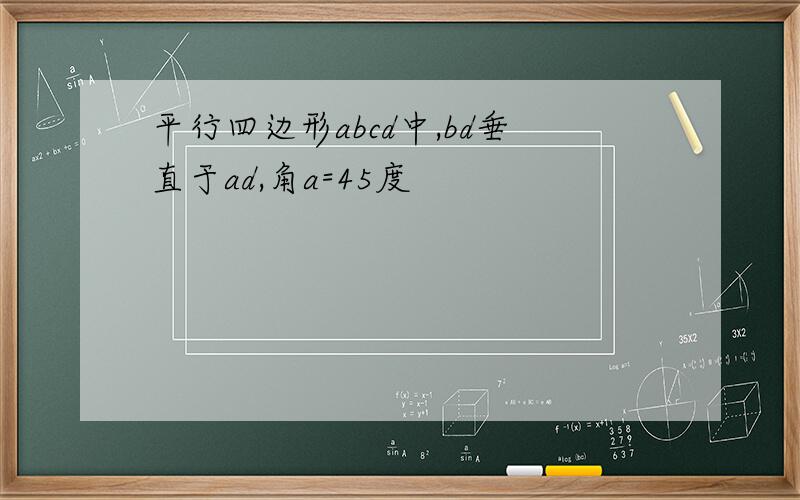 平行四边形abcd中,bd垂直于ad,角a=45度