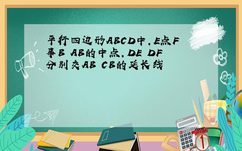 平行四边形ABCD中,E点F事B AB的中点,DE DF分别交AB CB的延长线