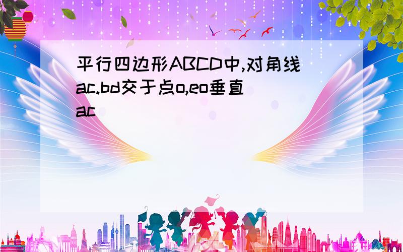 平行四边形ABCD中,对角线ac.bd交于点o,eo垂直ac