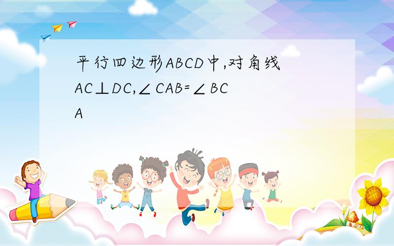 平行四边形ABCD中,对角线AC⊥DC,∠CAB=∠BCA