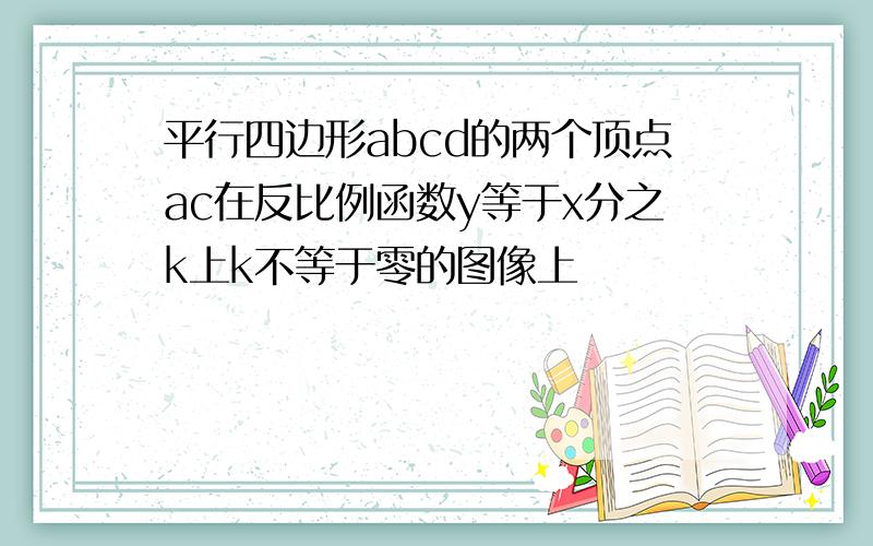 平行四边形abcd的两个顶点ac在反比例函数y等于x分之k上k不等于零的图像上