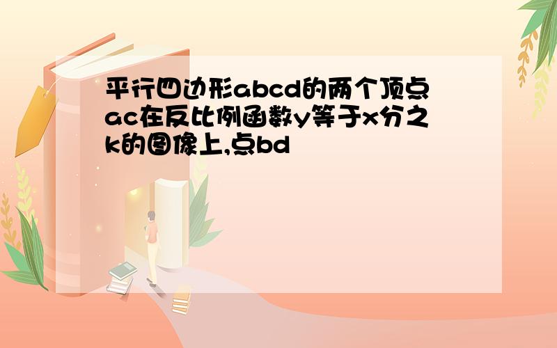 平行四边形abcd的两个顶点ac在反比例函数y等于x分之k的图像上,点bd