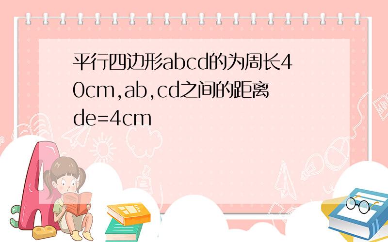 平行四边形abcd的为周长40cm,ab,cd之间的距离de=4cm