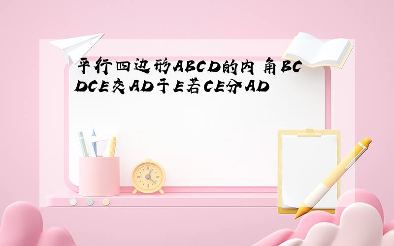 平行四边形ABCD的内角BCDCE交AD于E若CE分AD