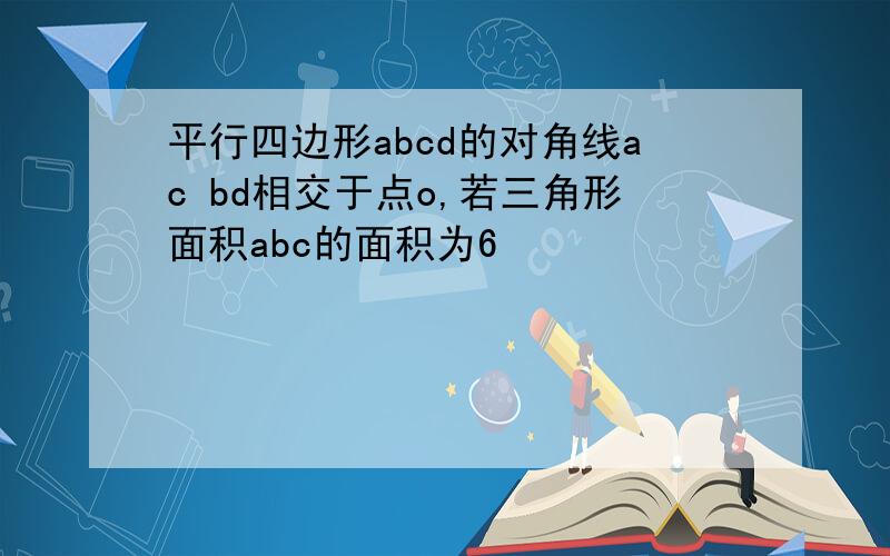 平行四边形abcd的对角线ac bd相交于点o,若三角形面积abc的面积为6