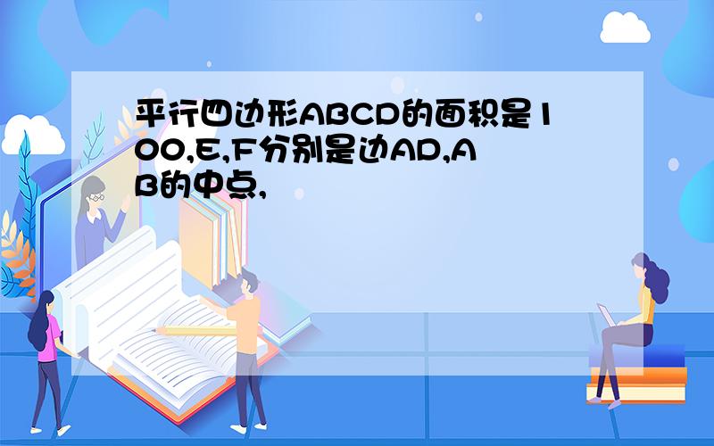 平行四边形ABCD的面积是100,E,F分别是边AD,AB的中点,