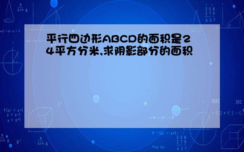 平行四边形ABCD的面积是24平方分米,求阴影部分的面积