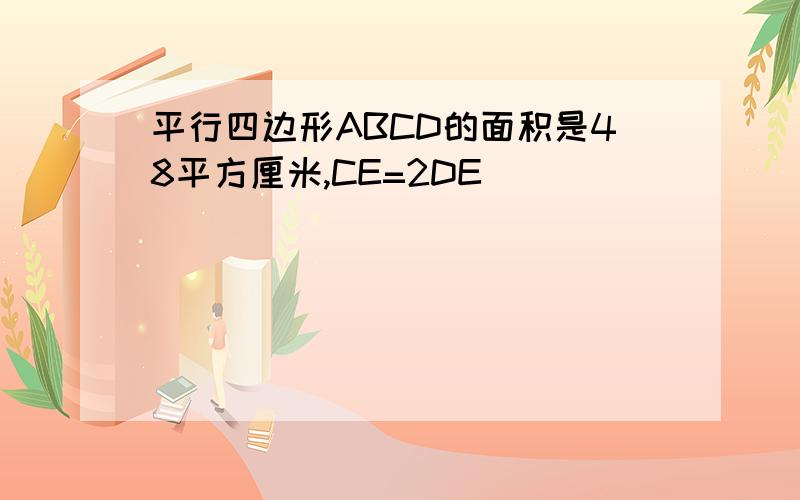 平行四边形ABCD的面积是48平方厘米,CE=2DE