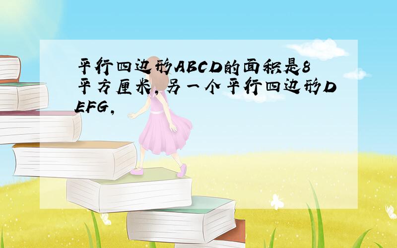 平行四边形ABCD的面积是8平方厘米,另一个平行四边形DEFG,