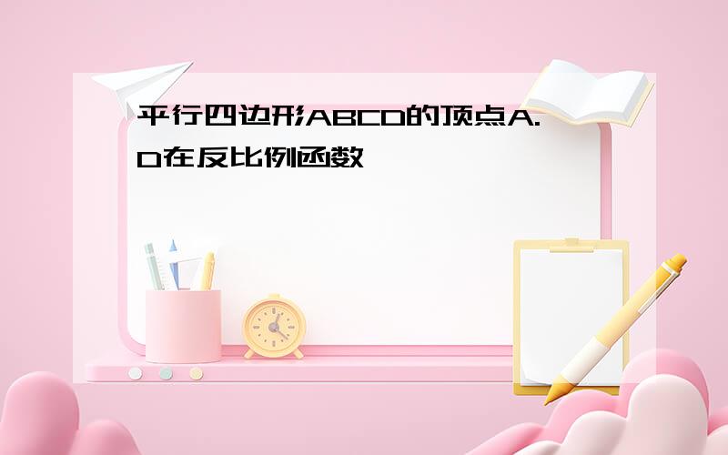 平行四边形ABCD的顶点A.D在反比例函数