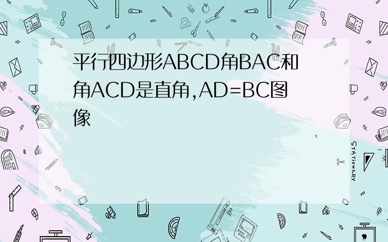 平行四边形ABCD角BAC和角ACD是直角,AD=BC图像