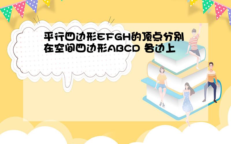 平行四边形EFGH的顶点分别在空间四边形ABCD 各边上