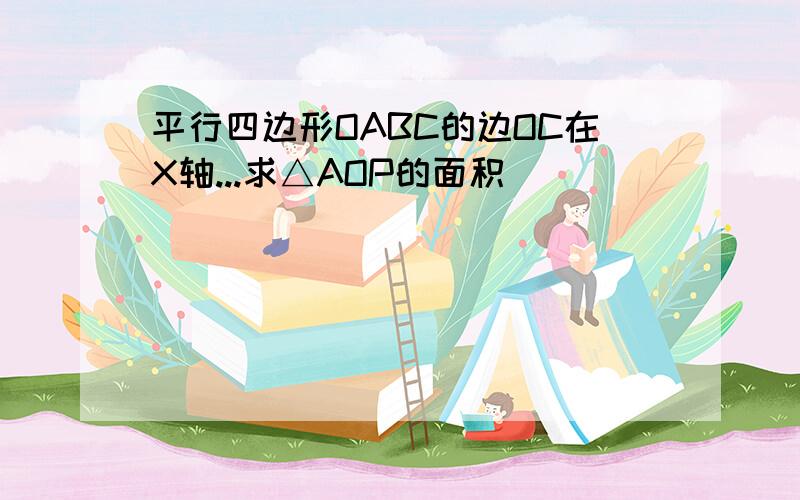 平行四边形OABC的边OC在X轴...求△AOP的面积