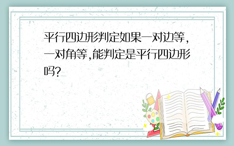 平行四边形判定如果一对边等,一对角等,能判定是平行四边形吗?