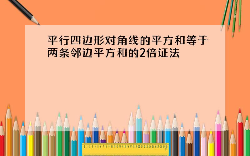 平行四边形对角线的平方和等于两条邻边平方和的2倍证法