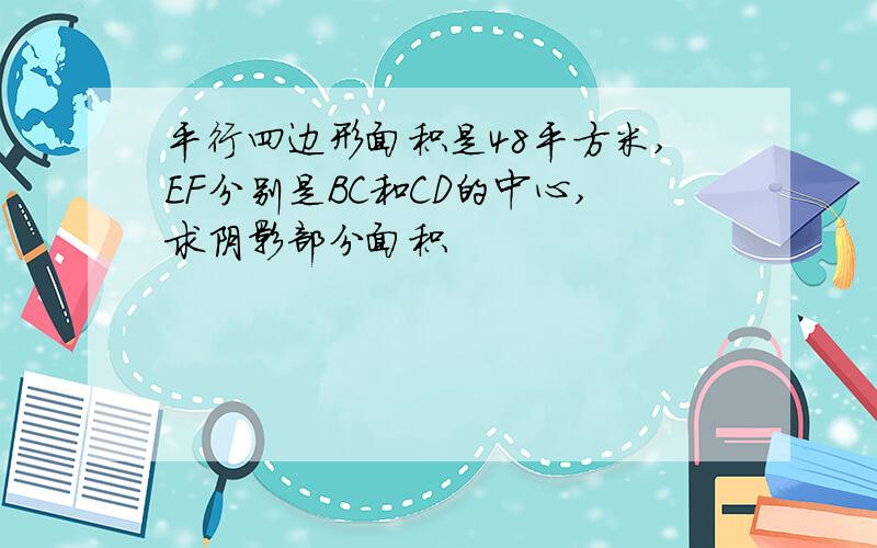 平行四边形面积是48平方米,EF分别是BC和CD的中心,求阴影部分面积