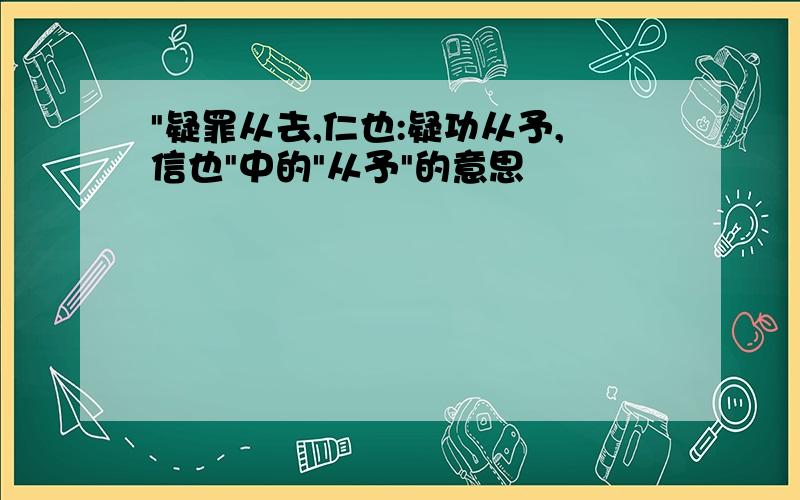 "疑罪从去,仁也:疑功从予,信也"中的"从予"的意思