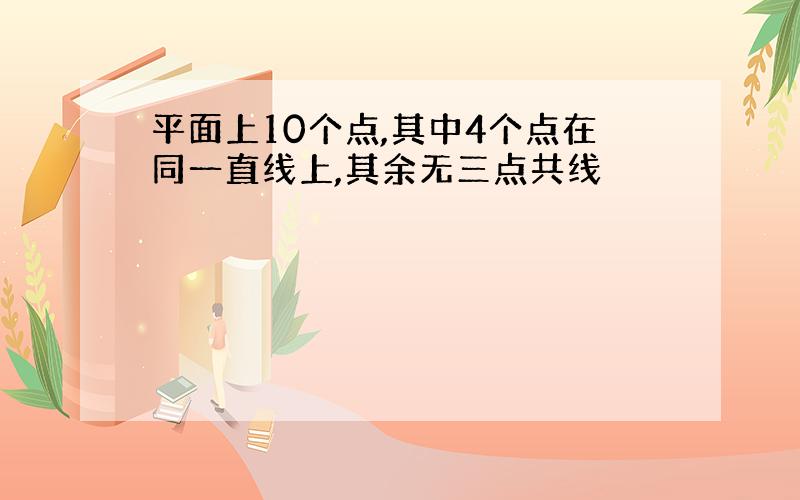 平面上10个点,其中4个点在同一直线上,其余无三点共线