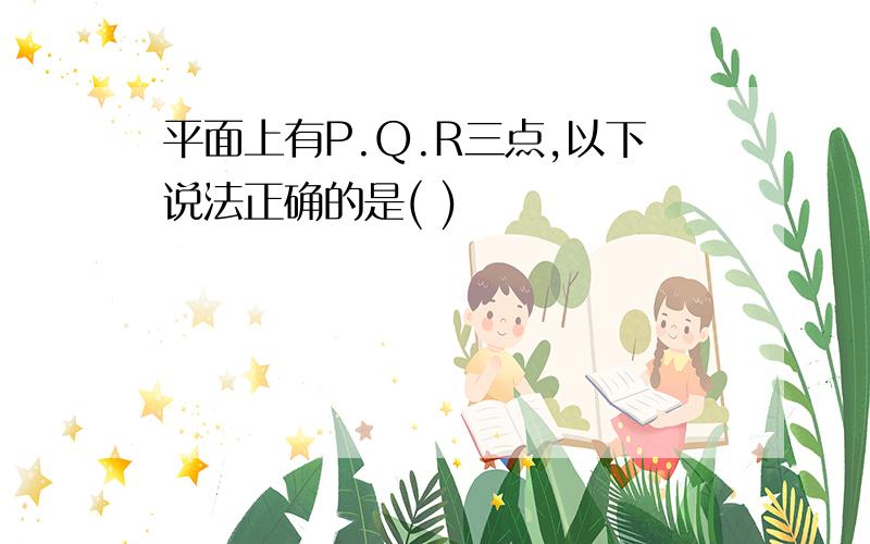 平面上有P.Q.R三点,以下说法正确的是( )