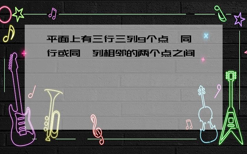 平面上有三行三列9个点,同一行或同一列相邻的两个点之间