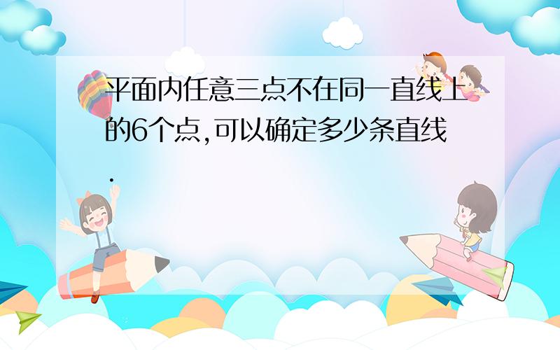 平面内任意三点不在同一直线上的6个点,可以确定多少条直线.