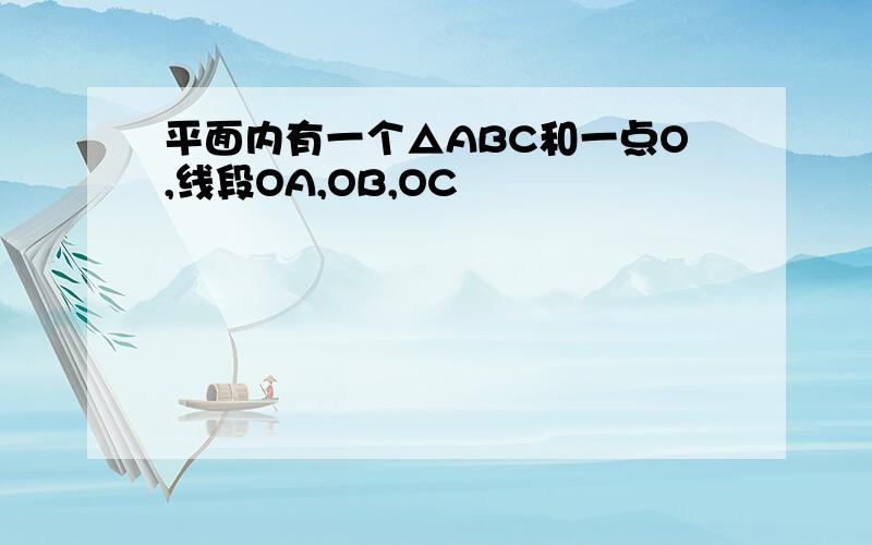 平面内有一个△ABC和一点O,线段OA,OB,OC