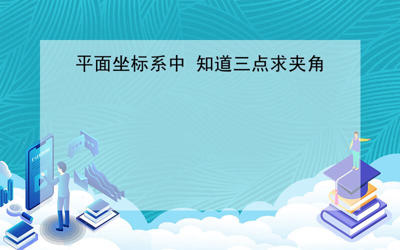 平面坐标系中 知道三点求夹角