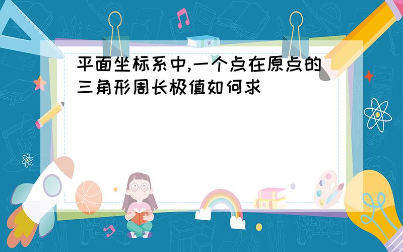 平面坐标系中,一个点在原点的三角形周长极值如何求