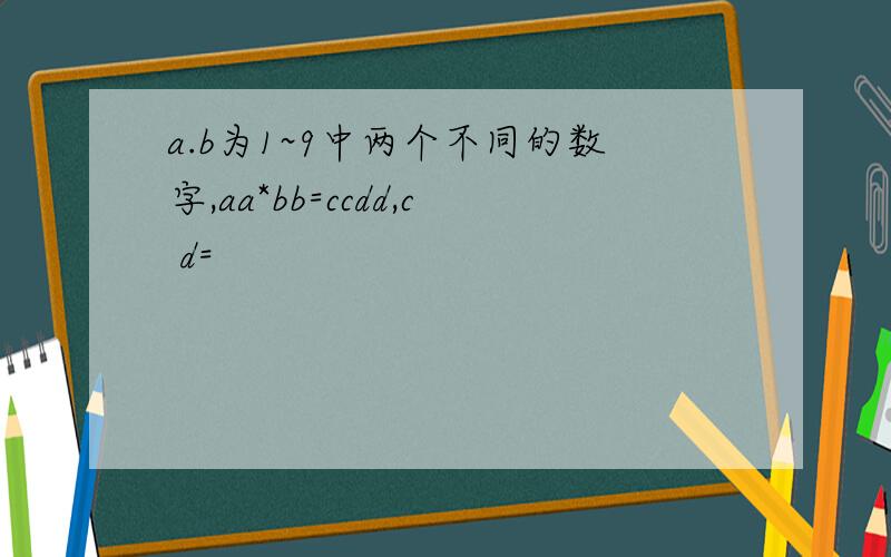 a.b为1~9中两个不同的数字,aa*bb=ccdd,c d=