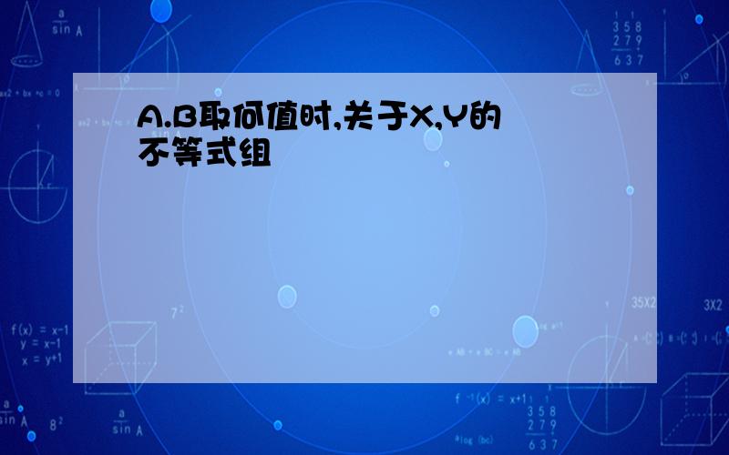 A.B取何值时,关于X,Y的不等式组