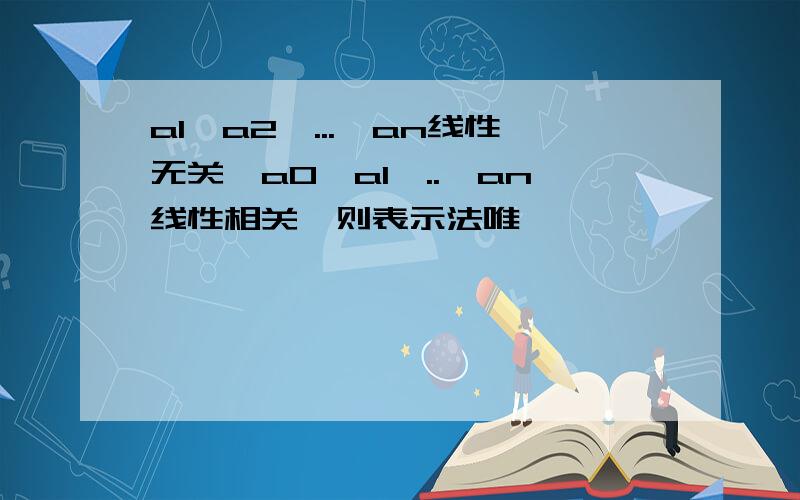 a1,a2,...,an线性无关,a0,a1,..,an线性相关,则表示法唯一