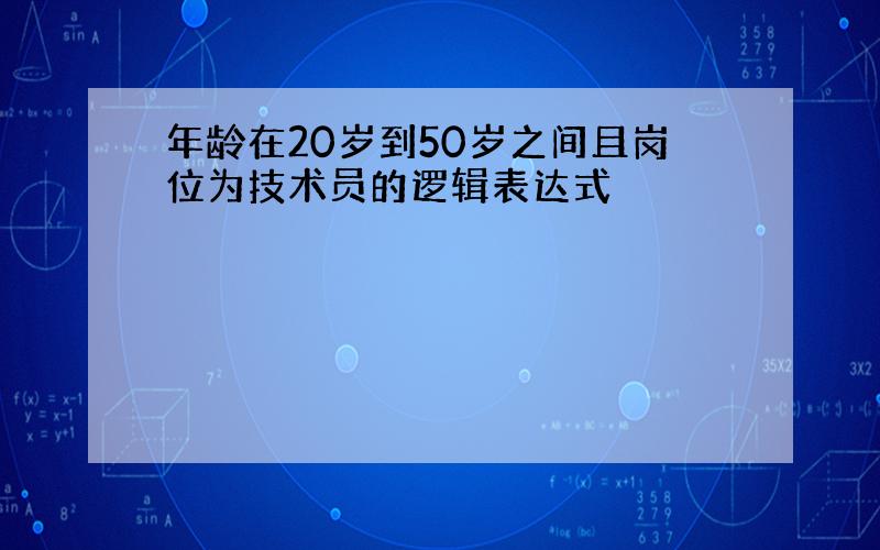 年龄在20岁到50岁之间且岗位为技术员的逻辑表达式