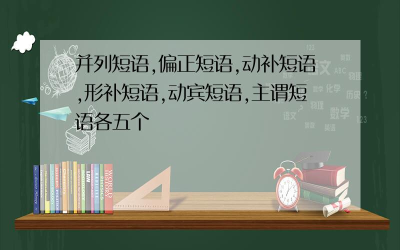 并列短语,偏正短语,动补短语,形补短语,动宾短语,主谓短语各五个