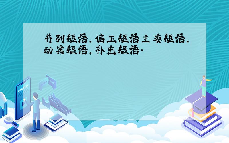 并列短语,偏正短语主委短语,动宾短语,补充短语.