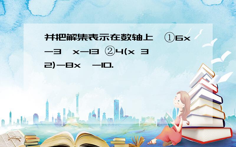 并把解集表示在数轴上,①6x-3>x-13 ②4(x 32)-8x≥-10.