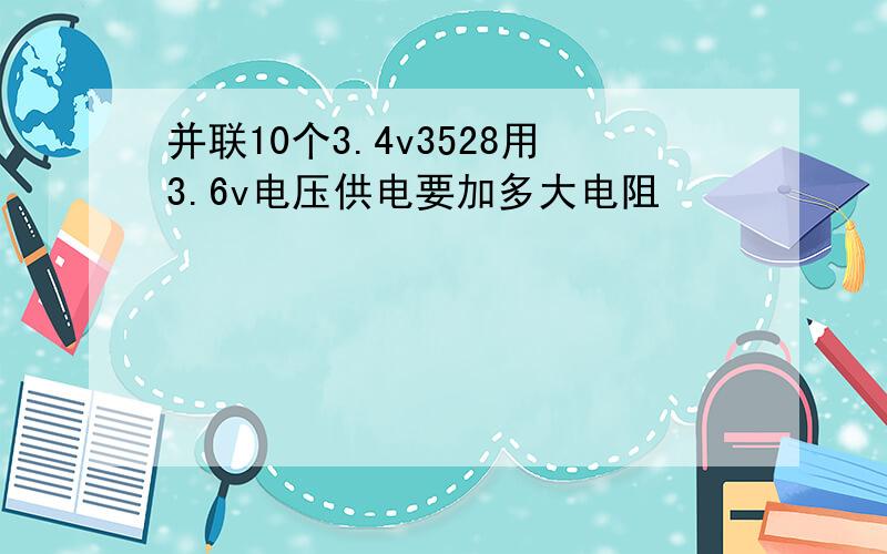 并联10个3.4v3528用3.6v电压供电要加多大电阻