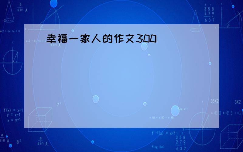 幸福一家人的作文300