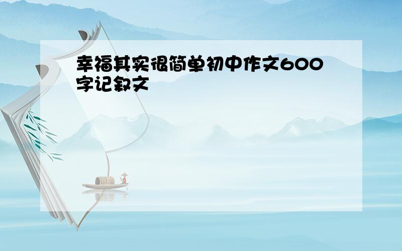 幸福其实很简单初中作文600字记叙文