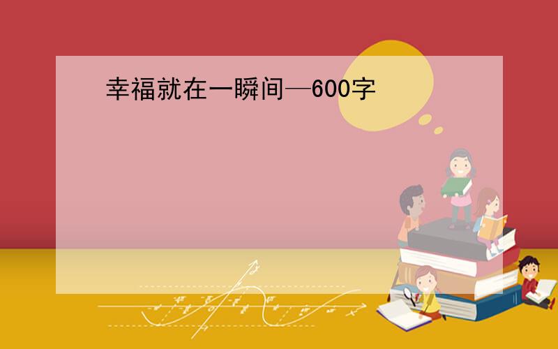 幸福就在一瞬间—600字