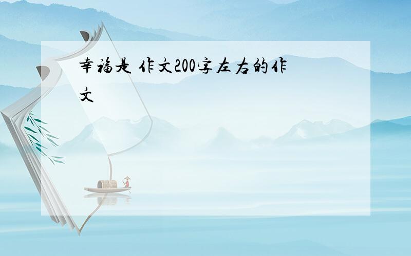 幸福是 作文200字左右的作文