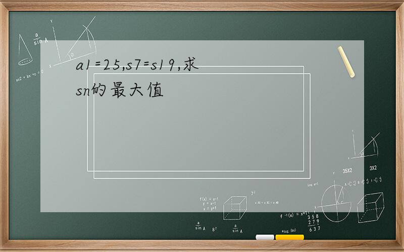 a1=25,s7=s19,求sn的最大值